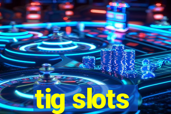 tig slots